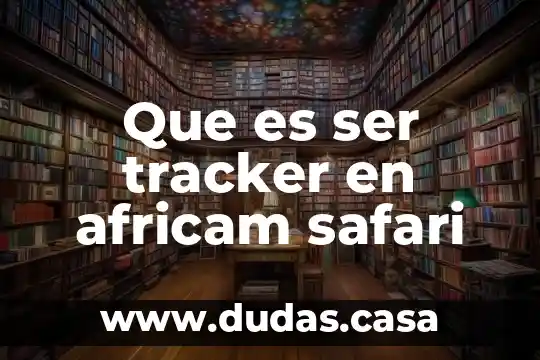Que es ser tracker en africam safari