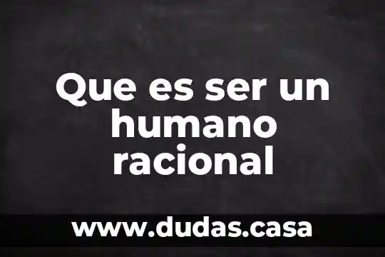 Que es ser un humano racional