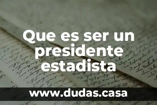 Que es ser un presidente estadista