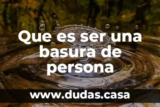 Que es ser una basura de persona