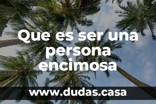Que es ser una persona encimosa
