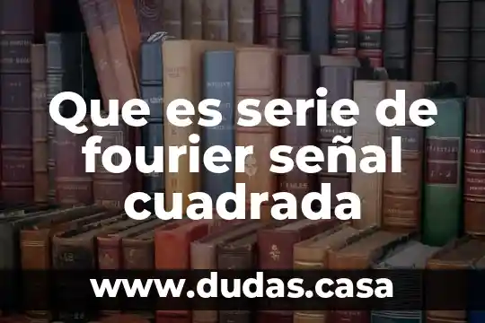 Que es serie de fourier señal cuadrada