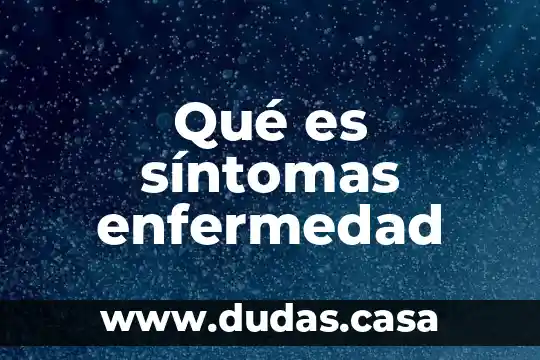 Qué es síntomas enfermedad