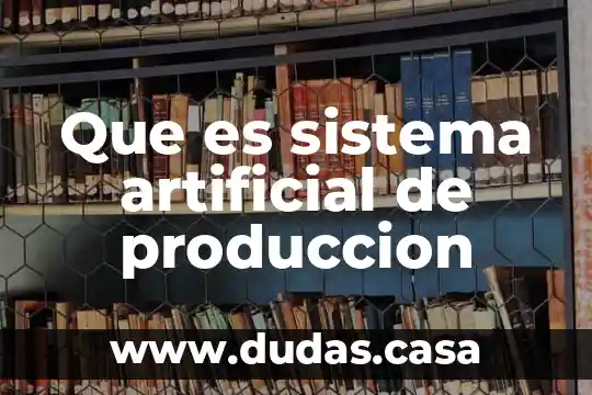 Que es sistema artificial de produccion