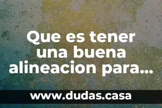 Que es tener una buena alineacion para la vida cotidiana