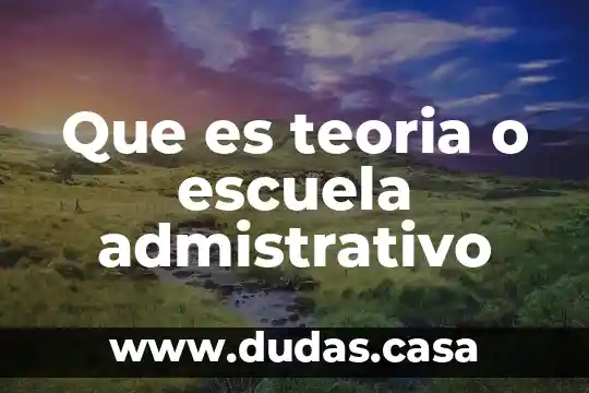 Que es teoria o escuela admistrativo