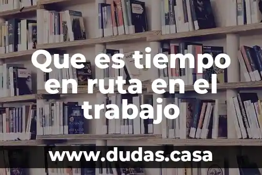Que es tiempo en ruta en el trabajo