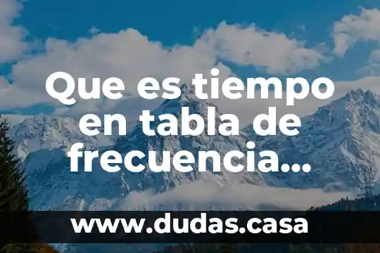Que es tiempo en tabla de frecuencia estadistica