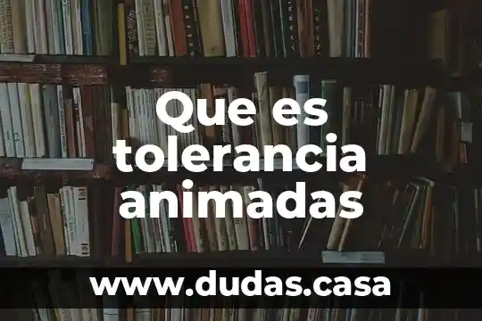 Que es tolerancia animadas