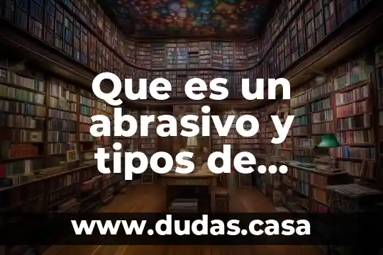 Que es un abrasivo y tipos de abrasivos