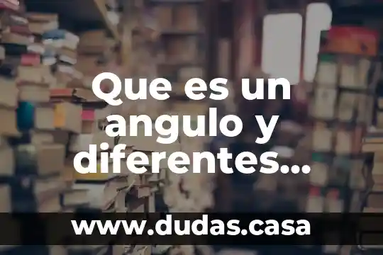 Que es un angulo y diferentes tipos de angulos