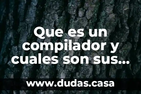Que es un compilador y cuales son sus fases