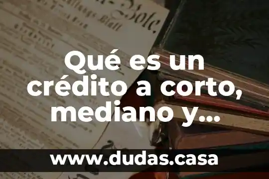 Qué es un crédito a corto, mediano y largo plazo
