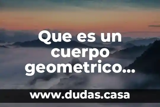 Que es un cuerpo geometrico explicacion para niños