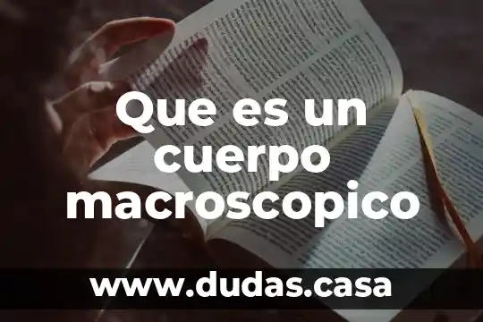 Que es un cuerpo macroscopico