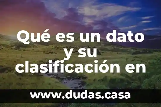 Qué es un dato y su clasificación en