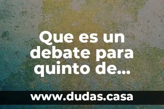 Que es mas chico seis quinto o dos 3 Que es un debate para quinto de primaria