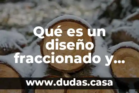 Qué es un diseño fraccionado y cuando es recomendado aplicarlo