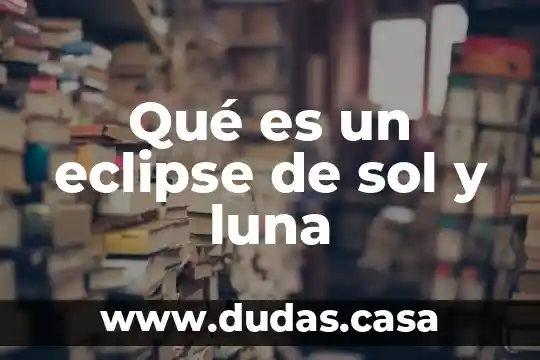Qué es un eclipse de sol y luna