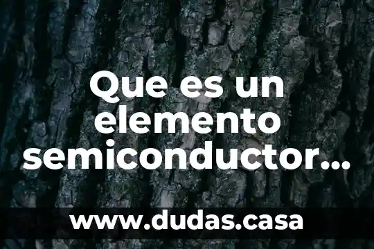 Que es un elemento semiconductor y menciona algunos