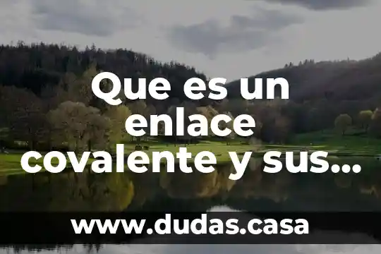 Que es un enlace covalente y sus tipos