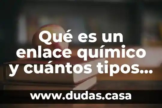 Qué es un enlace químico y cuántos tipos hay