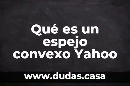 Qué es un espejo convexo Yahoo