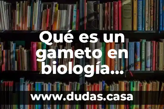 Qué es un gameto en biología molecular