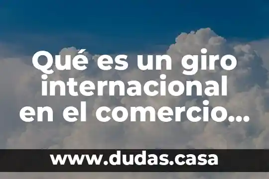 Qué es un giro internacional en el comercio internacional