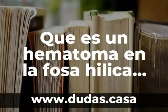 Que es un hematoma en la fosa hilica derecha