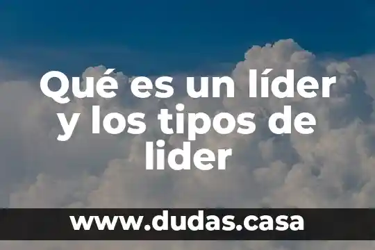 Qué es un líder y los tipos de lider