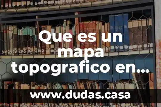 Que es un mapa topografico en geografia