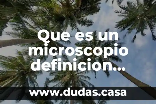Que es un microscopio definicion corta