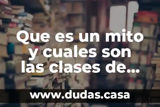 Que es un mito y cuales son las clases de mito