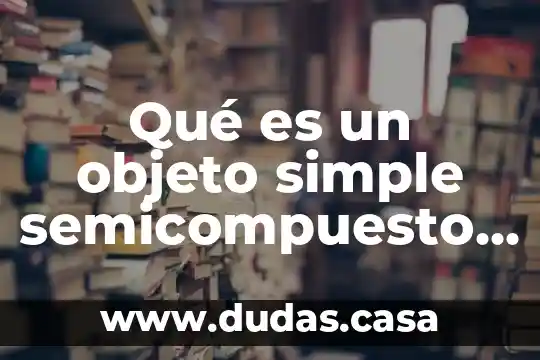 Qué es un objeto simple semicompuesto y compuesto