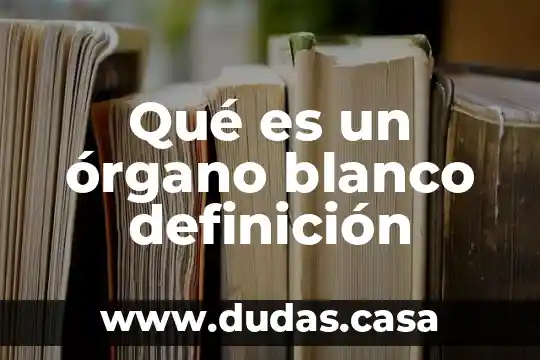 Qué es un órgano blanco definición