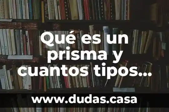 Qué es un prisma y cuantos tipos hay