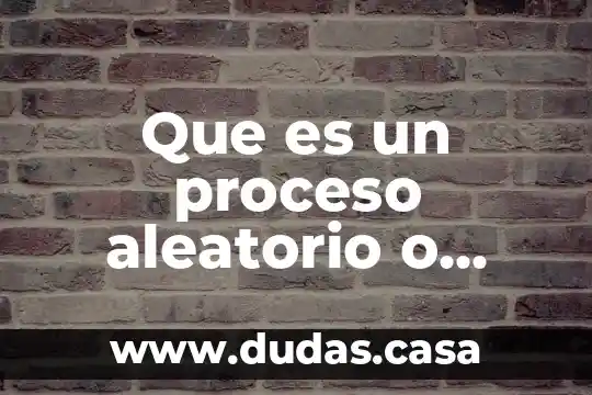 Que es un proceso aleatorio o estocástico
