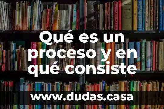 Qué es un proceso y en qué consiste