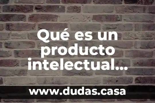 Qué es un producto intelectual inédito