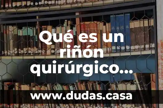 Qué es un riñón quirúrgico definición