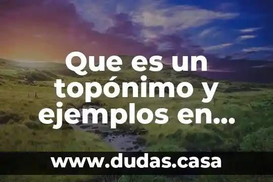 Que es un topónimo y ejemplos en lengua indígena