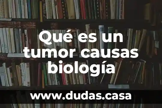 Qué es un tumor causas biología