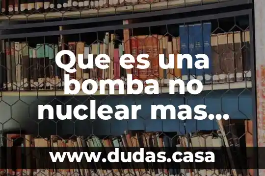 Que es una bomba no nuclear mas potente