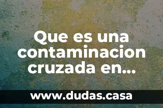 Que es una contaminacion cruzada en alimentos