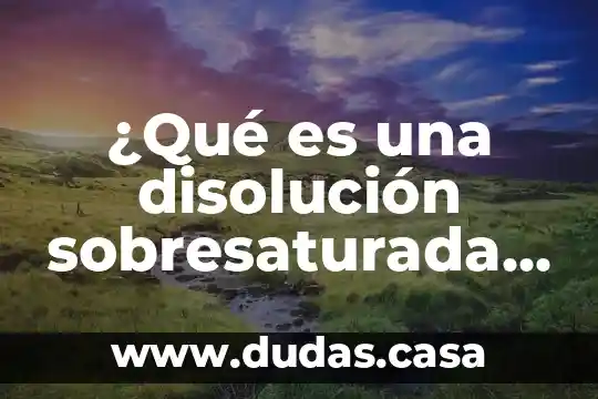 ¿Qué es una disolución sobresaturada en química?
