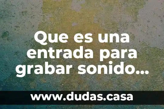 Que es una entrada para grabar sonido de la computadora