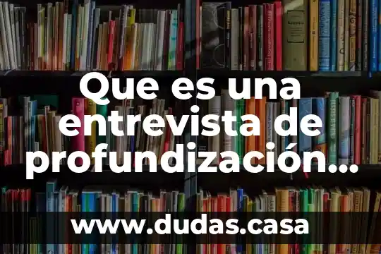 Que es una entrevista de profundización de conocimientos