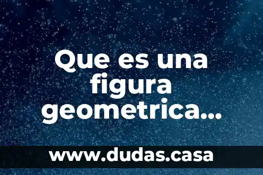 Que es una figura geometrica explicacion para niños