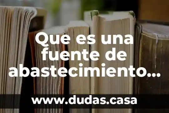 Que es una fuente de abastecimiento de agua potable
